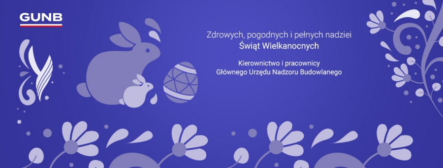 Zdrowych, pogodnych i pełnych nadziei Świąt Wielkanocnych Kierownictwo i pracownicy Głównego Urzędu Nadzoru Budowlanego