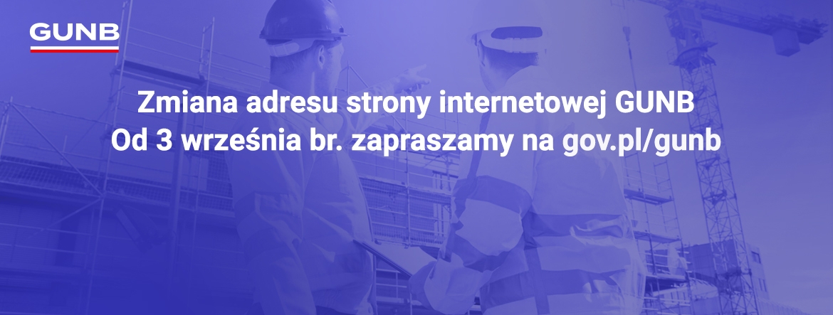 Na grafice zdjęcie dwóch pracowników budowlanych w kaskach i kamizelkach odblaskowych stoi na placu budowy i rozmawia. W tle widać dźwigi i konstrukcję budynku. Na zdjęciu nałożony jest niebieski filtr. Na środku grafiki napis: Zmiana adresu strony internetowej GUNB. Od 3 września br. zapraszamy na gov.pl/gunb.